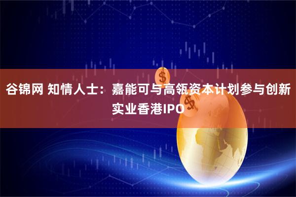 谷锦网 知情人士：嘉能可与高瓴资本计划参与创新实业香港IPO