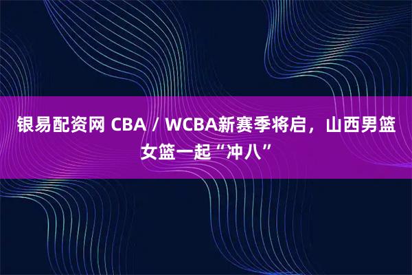 银易配资网 CBA / WCBA新赛季将启，山西男篮女篮一起“冲八”