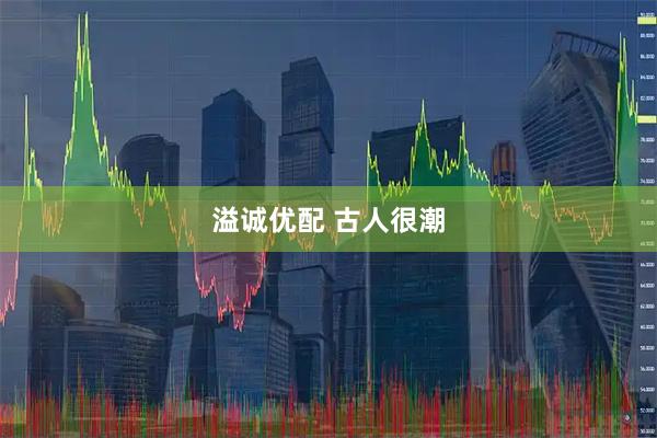 溢诚优配 古人很潮