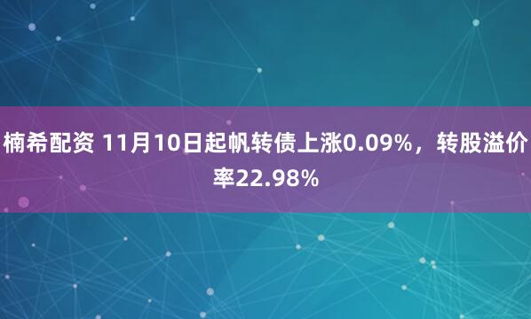 楠希配资 11月10日起帆转债上涨0.09%，转股溢价率22.98%