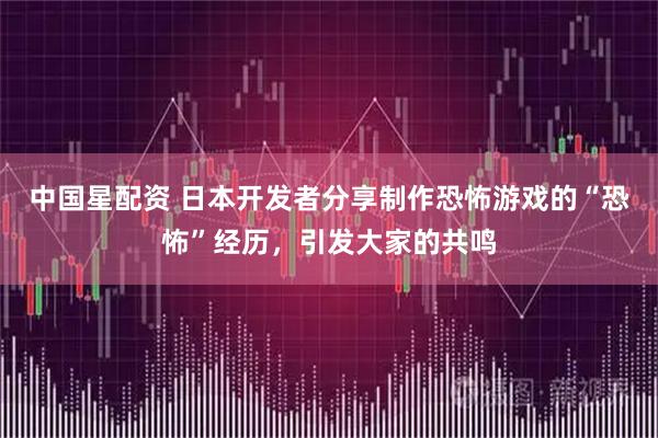 中国星配资 日本开发者分享制作恐怖游戏的“恐怖”经历,引发大家的共鸣