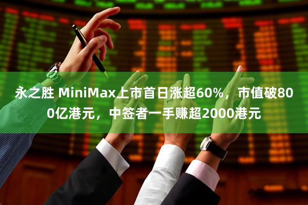 永之胜 MiniMax上市首日涨超60%,市值破800亿港元,中签者一手赚超2000港元
