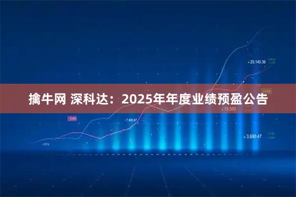 擒牛网 深科达：2025年年度业绩预盈公告