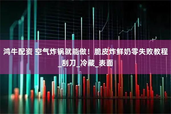 鸿牛配资 空气炸锅就能做!脆皮炸鲜奶零失败教程_刮刀_冷藏_表面