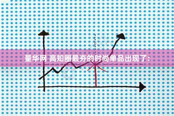 量华网 高知圈最夯的时尚单品出现了：