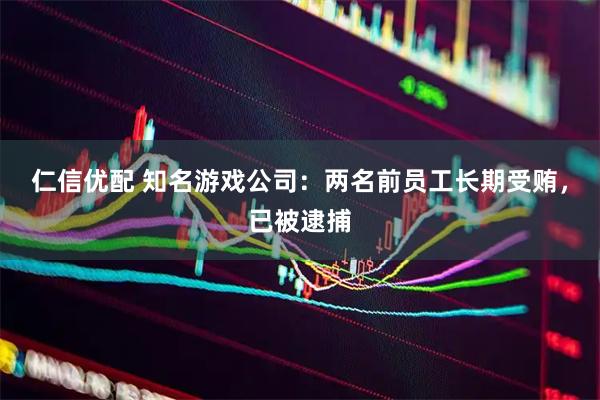 仁信优配 知名游戏公司：两名前员工长期受贿，已被逮捕